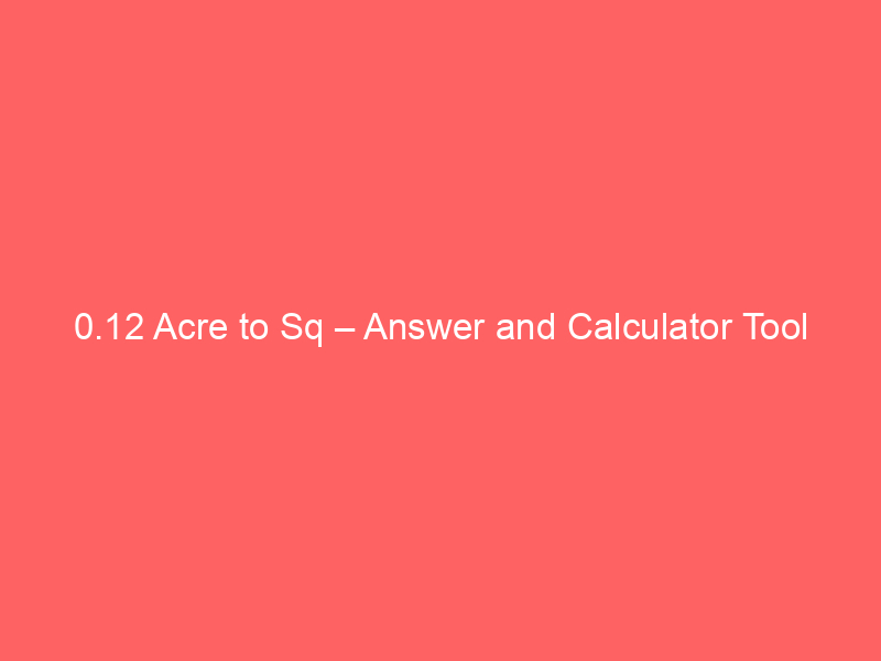 Read more about the article 0.12 Acre to Sq – Answer and Calculator Tool