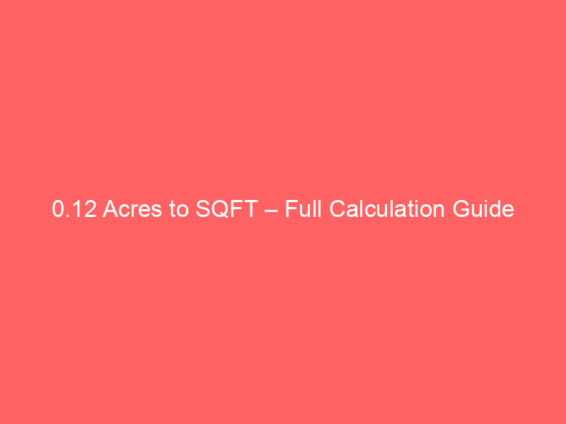 Read more about the article 0.12 Acres to SQFT – Full Calculation Guide