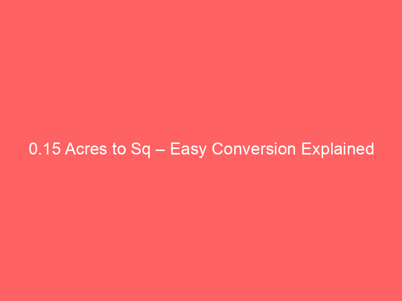 Read more about the article 0.15 Acres to Sq – Easy Conversion Explained