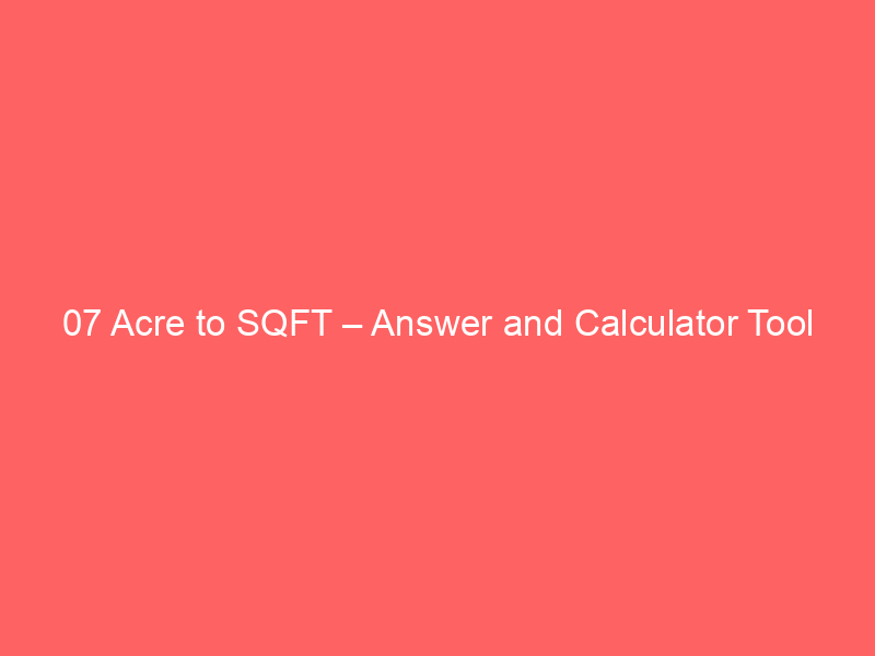 Read more about the article 07 Acre to SQFT – Answer and Calculator Tool