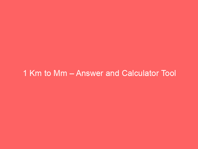Read more about the article 1 Km to Mm – Answer and Calculator Tool