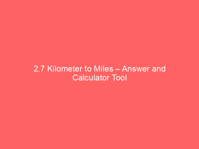 Read more about the article 2.7 Kilometer to Miles – Answer and Calculator Tool