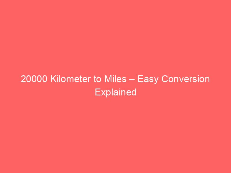 Read more about the article 20000 Kilometer to Miles – Easy Conversion Explained