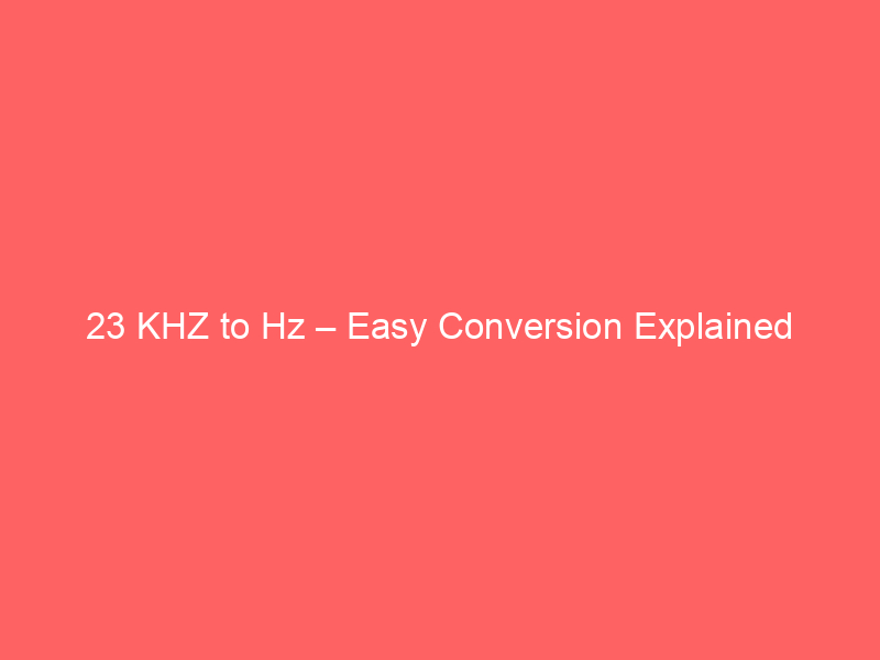 Read more about the article 23 KHZ to Hz – Easy Conversion Explained