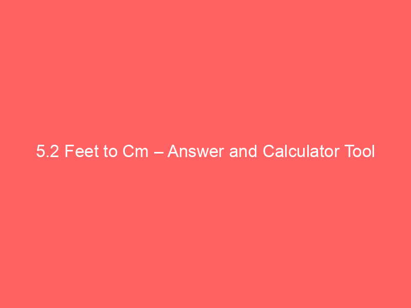 Read more about the article 5.2 Feet to Cm – Answer and Calculator Tool