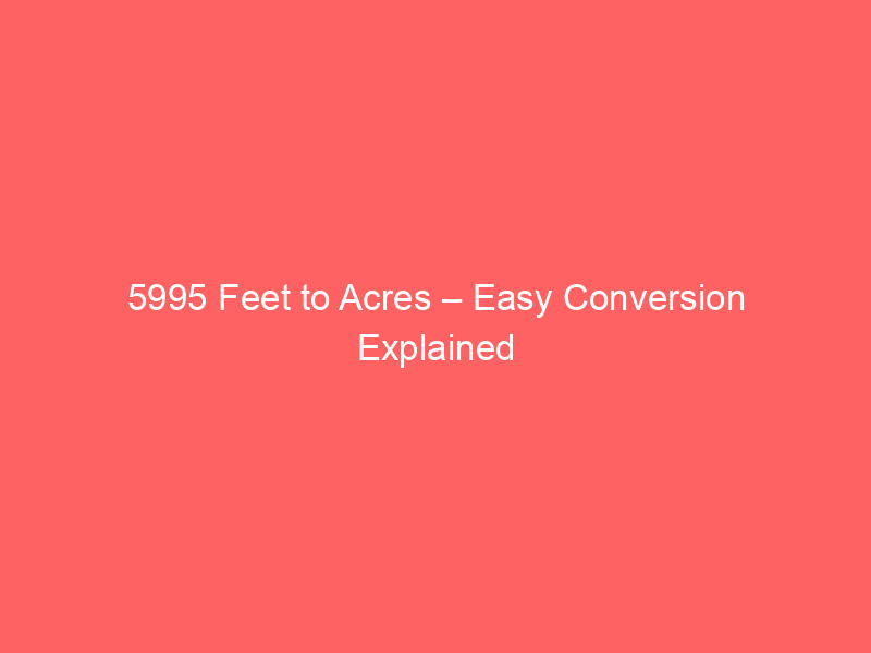 Read more about the article 5995 Feet to Acres – Easy Conversion Explained