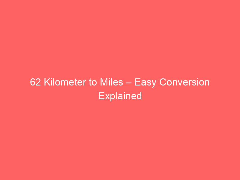 Read more about the article 62 Kilometer to Miles – Easy Conversion Explained