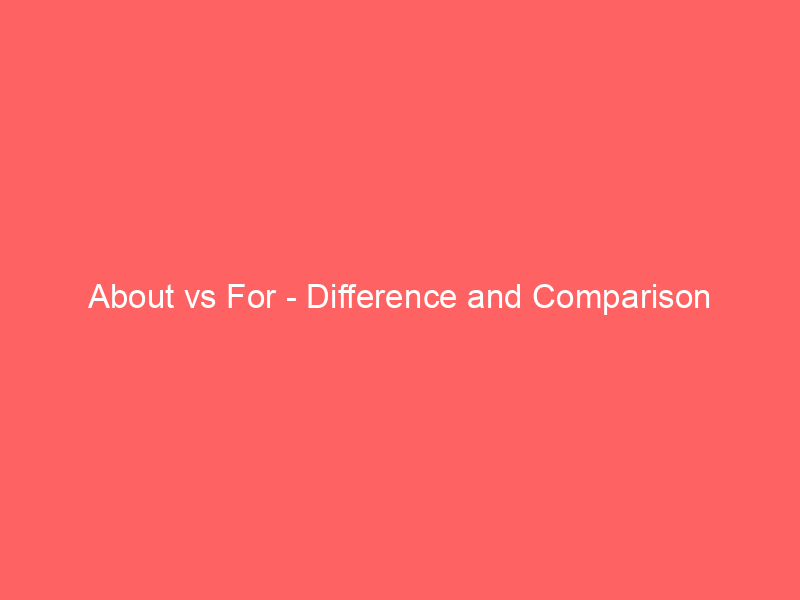 Read more about the article About vs For – Difference and Comparison