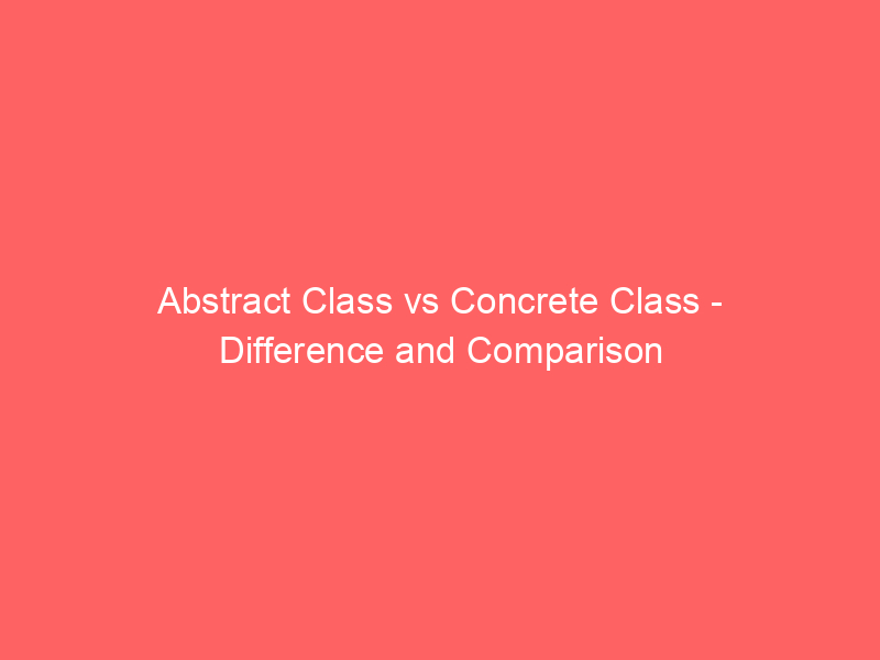 Read more about the article Abstract Class vs Concrete Class – Difference and Comparison