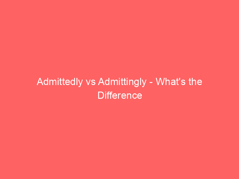 Read more about the article Admittedly vs Admittingly – What’s the Difference