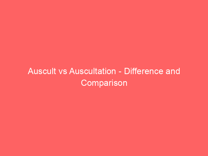 Read more about the article Auscult vs Auscultation – Difference and Comparison