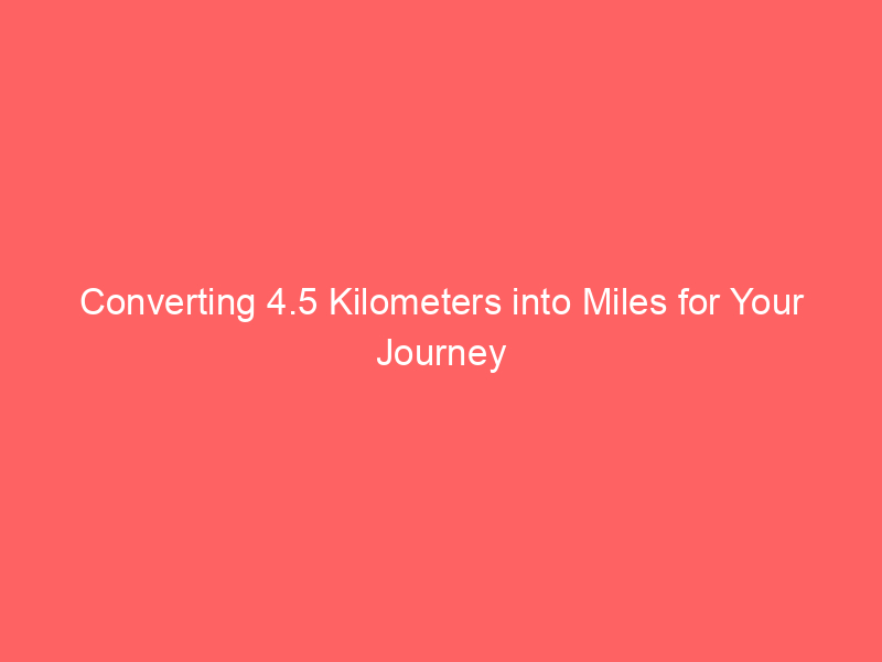 Read more about the article Converting 4.5 Kilometers into Miles for Your Journey