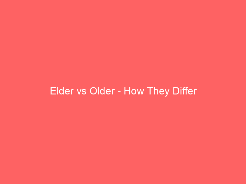 Read more about the article Elder vs Older – How They Differ