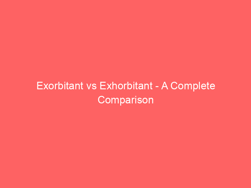 Read more about the article Exorbitant vs Exhorbitant – A Complete Comparison