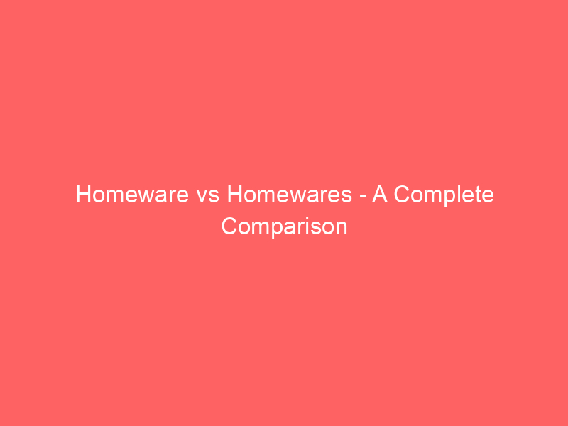Read more about the article Homeware vs Homewares – A Complete Comparison