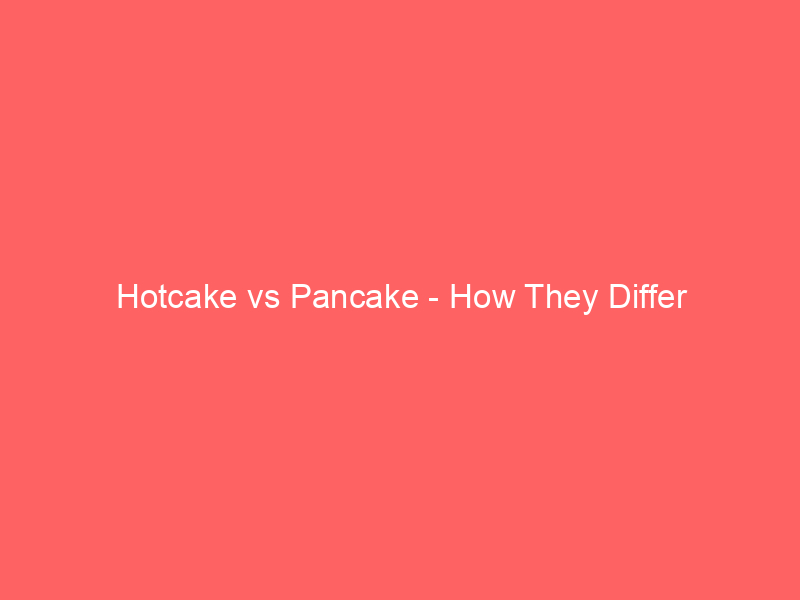 Read more about the article Hotcake vs Pancake – How They Differ