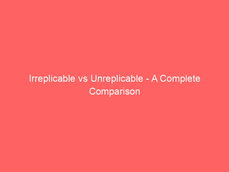 Read more about the article Irreplicable vs Unreplicable – A Complete Comparison