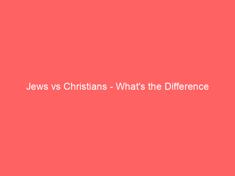 Read more about the article Jews vs Christians – What’s the Difference