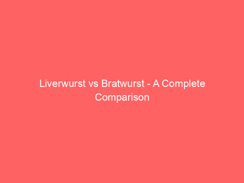 Read more about the article Liverwurst vs Bratwurst – A Complete Comparison