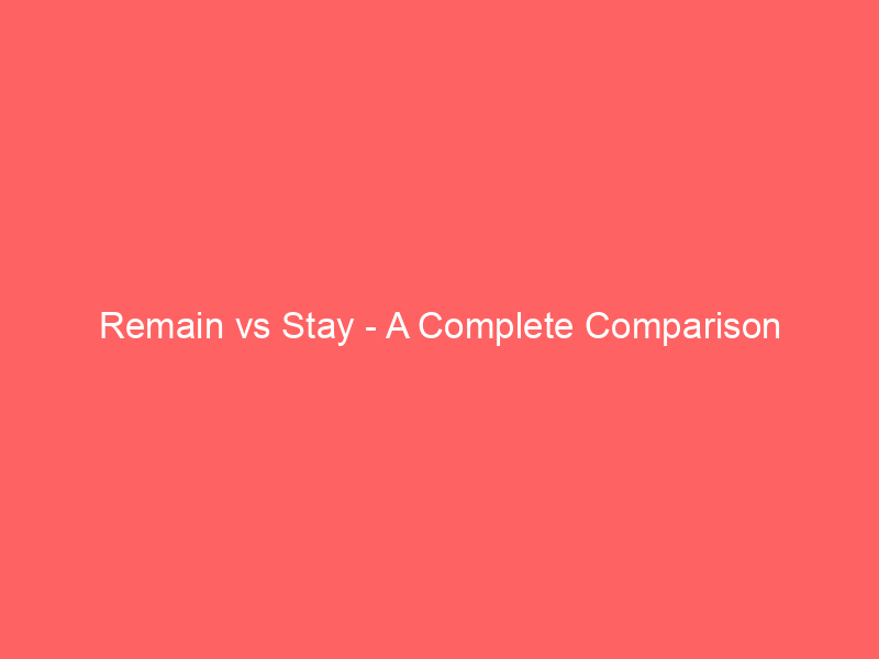 Read more about the article Remain vs Stay – A Complete Comparison