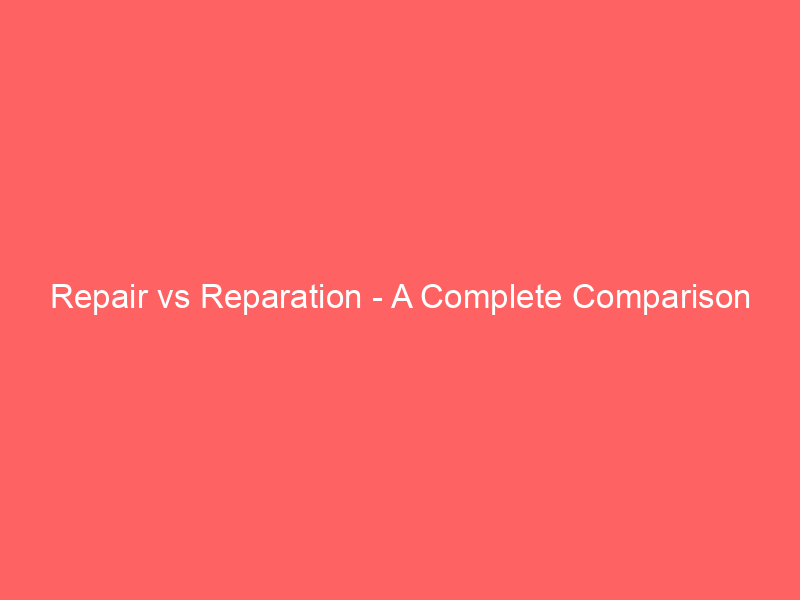Read more about the article Repair vs Reparation – A Complete Comparison