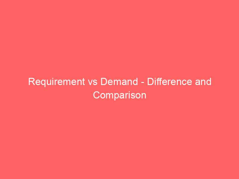 Read more about the article Requirement vs Demand – Difference and Comparison