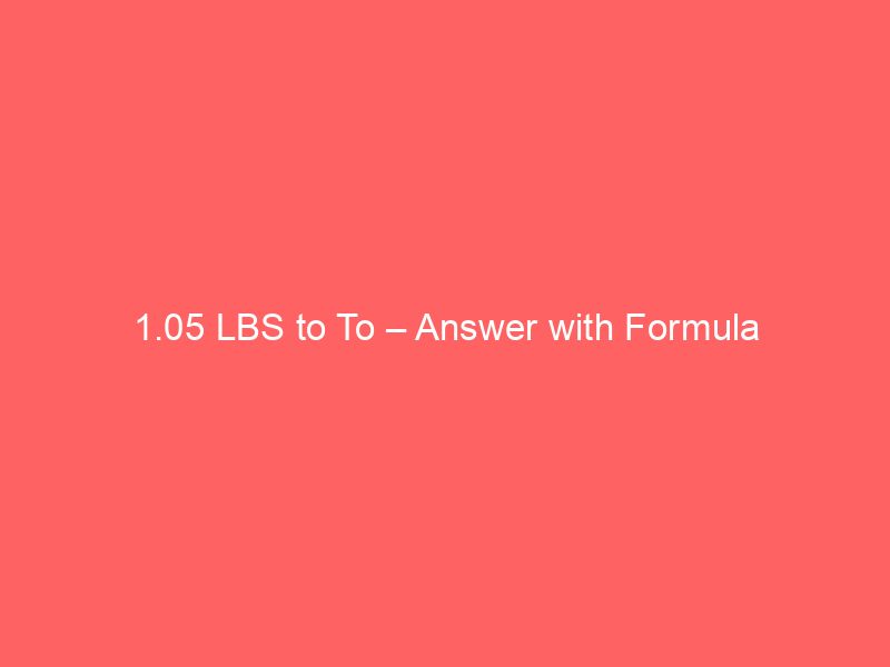 Read more about the article 1.05 LBS to To – Answer with Formula