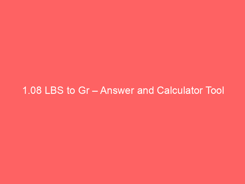 Read more about the article 1.08 LBS to Gr – Answer and Calculator Tool