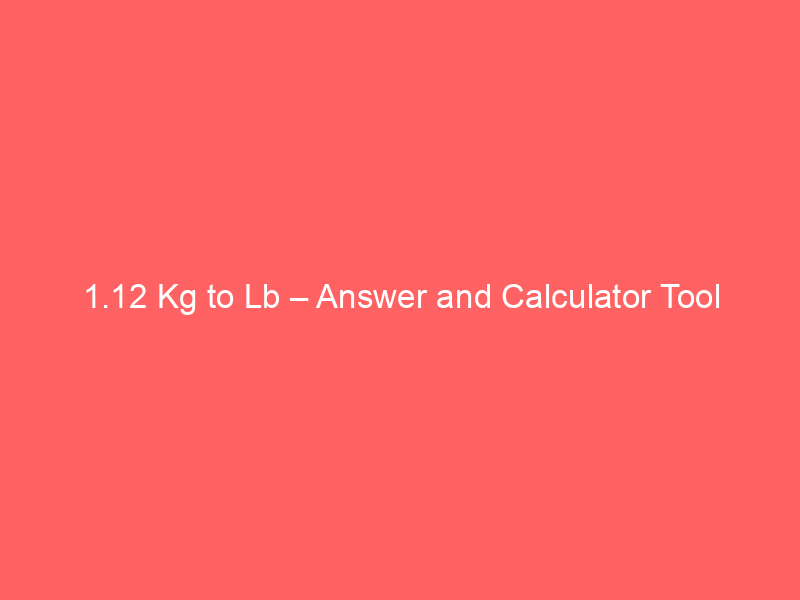 Read more about the article 1.12 Kg to Lb – Answer and Calculator Tool