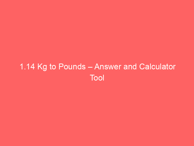 Read more about the article 1.14 Kg to Pounds – Answer and Calculator Tool