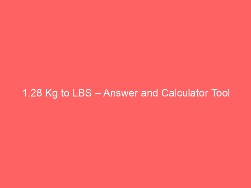 Read more about the article 1.28 Kg to LBS – Answer and Calculator Tool