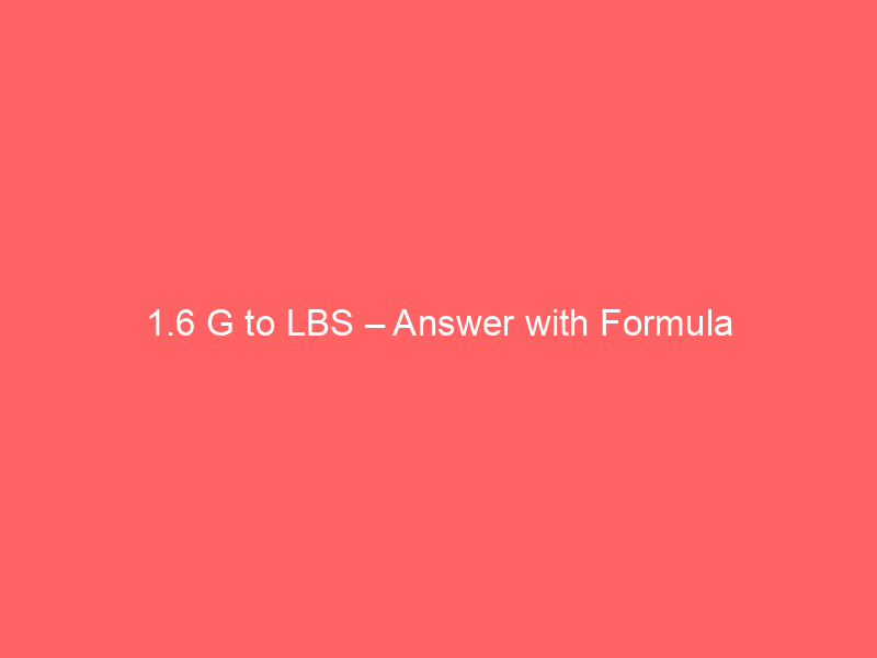 Read more about the article 1.6 G to LBS – Answer with Formula