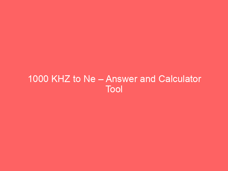 Read more about the article 1000 KHZ to Ne – Answer and Calculator Tool