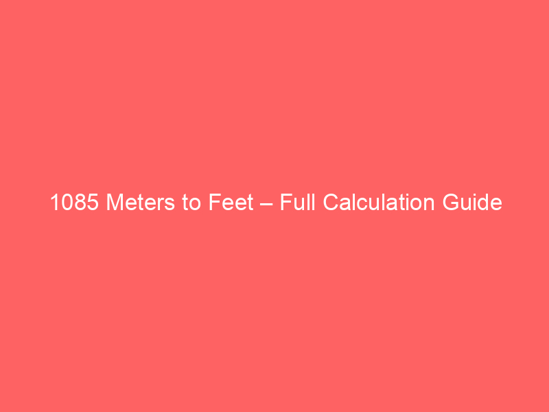 Read more about the article 1085 Meters to Feet – Full Calculation Guide
