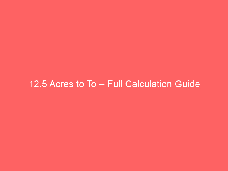 Read more about the article 12.5 Acres to To – Full Calculation Guide