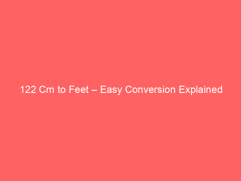Read more about the article 122 Cm to Feet – Easy Conversion Explained