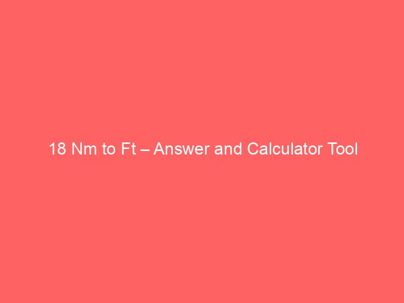 Read more about the article 18 Nm to Ft – Answer and Calculator Tool