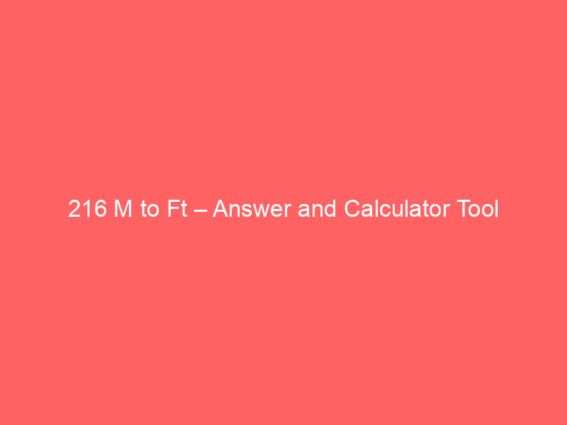 Read more about the article 216 M to Ft – Answer and Calculator Tool
