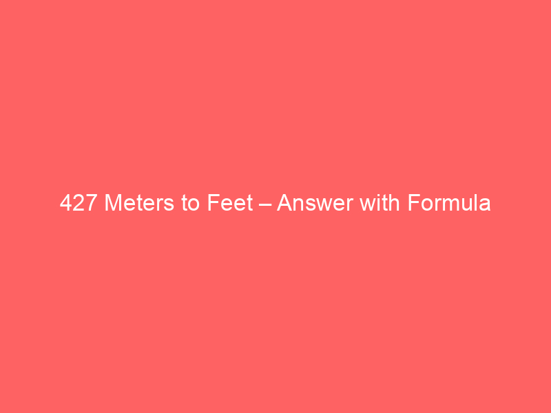 Read more about the article 427 Meters to Feet – Answer with Formula