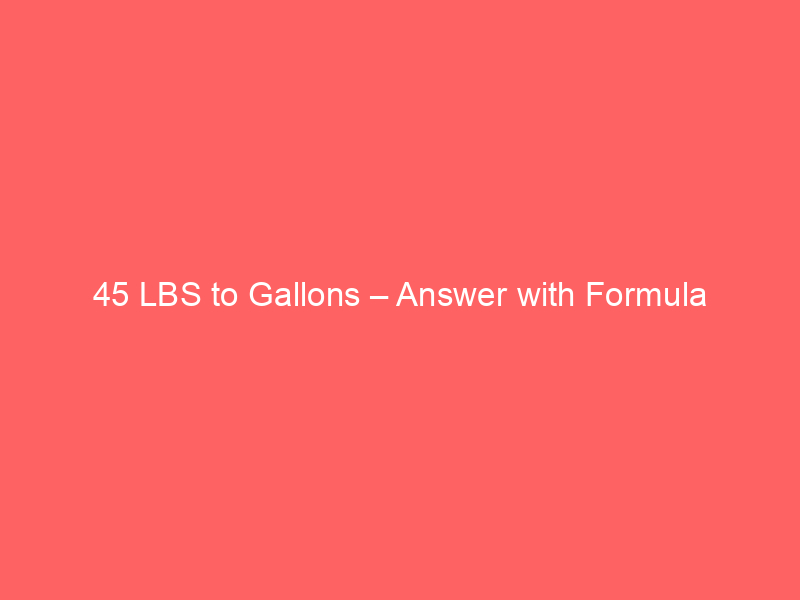 Read more about the article 45 LBS to Gallons – Answer with Formula