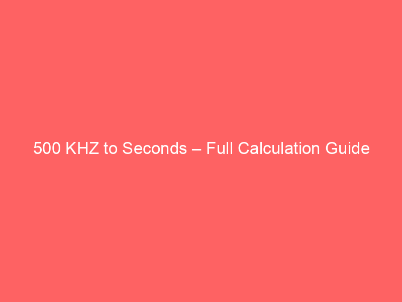 Read more about the article 500 KHZ to Seconds – Full Calculation Guide