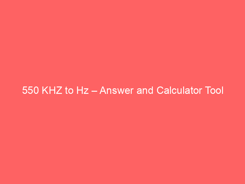 Read more about the article 550 KHZ to Hz – Answer and Calculator Tool