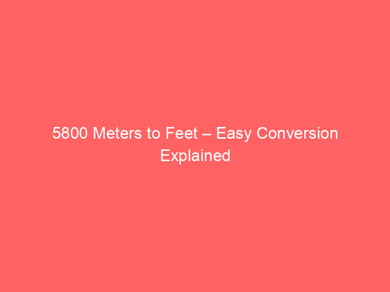 Read more about the article 5800 Meters to Feet – Easy Conversion Explained