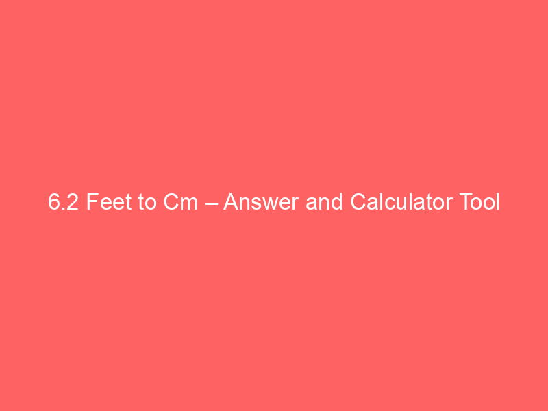 Read more about the article 6.2 Feet to Cm – Answer and Calculator Tool