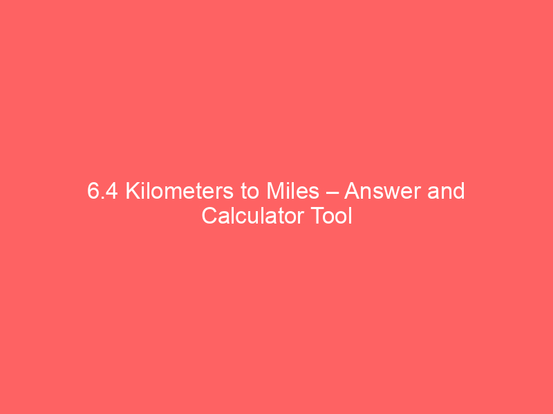 Read more about the article 6.4 Kilometers to Miles – Answer and Calculator Tool