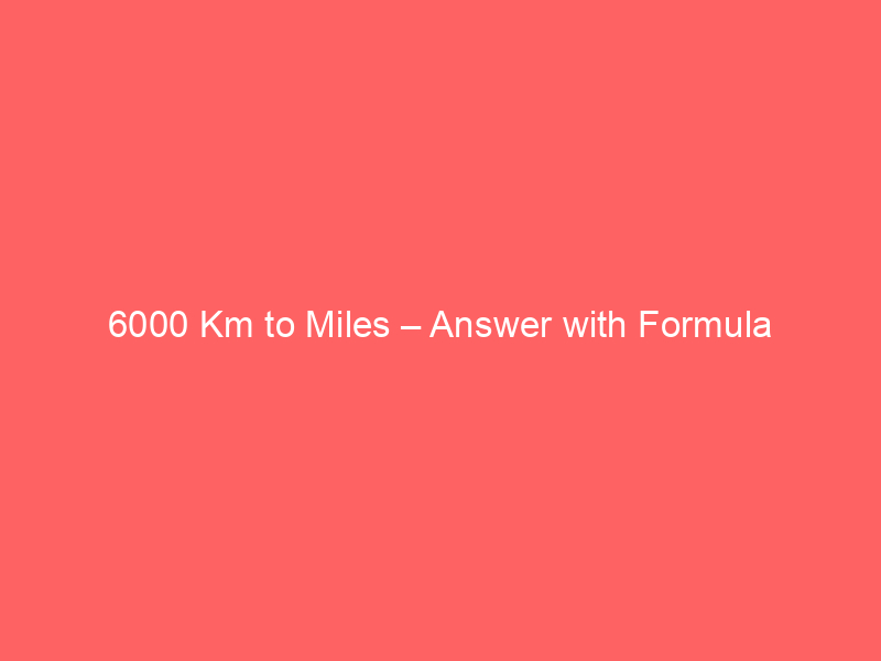 Read more about the article 6000 Km to Miles – Answer with Formula