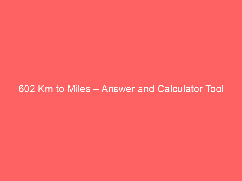 Read more about the article 602 Km to Miles – Answer and Calculator Tool