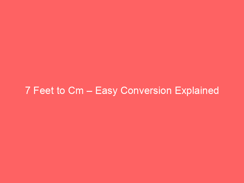 Read more about the article 7 Feet to Cm – Easy Conversion Explained