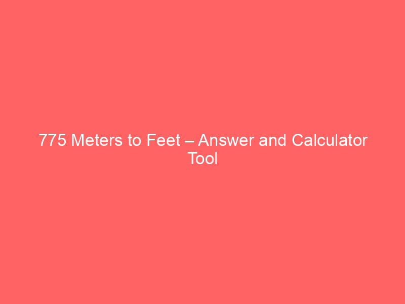 Read more about the article 775 Meters to Feet – Answer and Calculator Tool