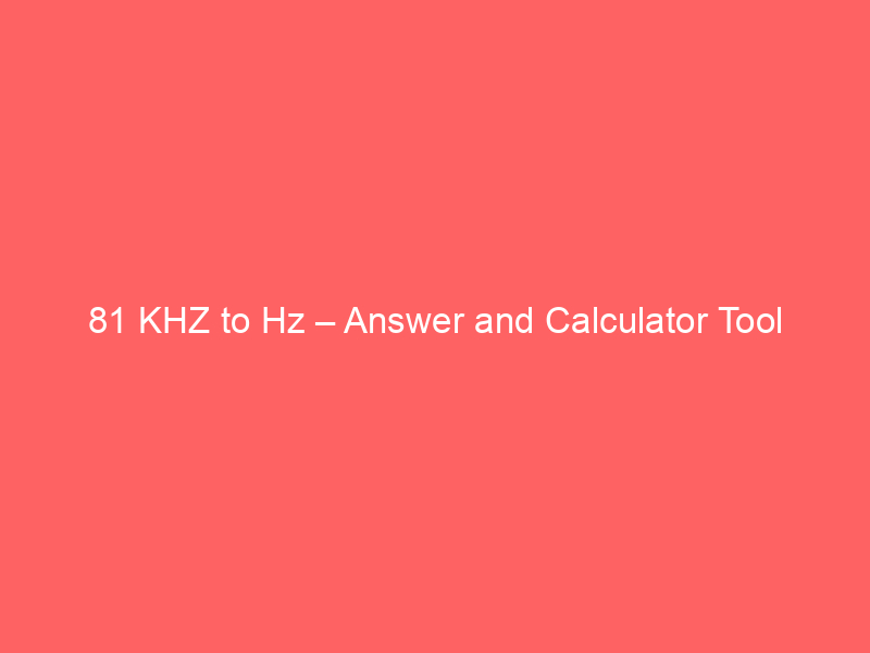 Read more about the article 81 KHZ to Hz – Answer and Calculator Tool